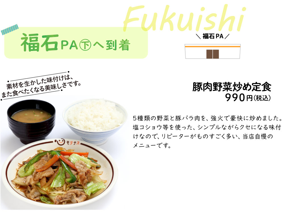 福石PA㊦へ到着豚肉野菜炒め定食810円(税込)5種類の野菜と豚バラ肉を、強火で豪快に炒めました。塩コショウ等を使った、シンプルながらクセになる味付けなので、リピーターがものすごく多い、当店自慢のメニューです。